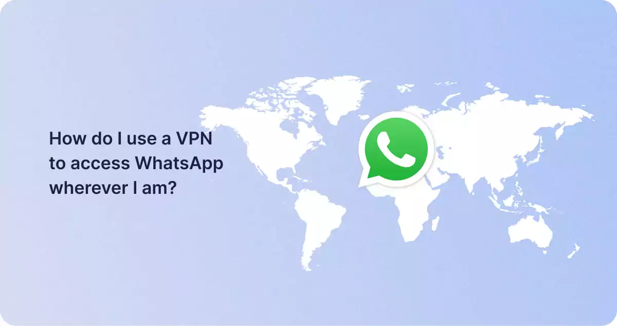 How do I use a VPN to access WhatsApp wherever I am?