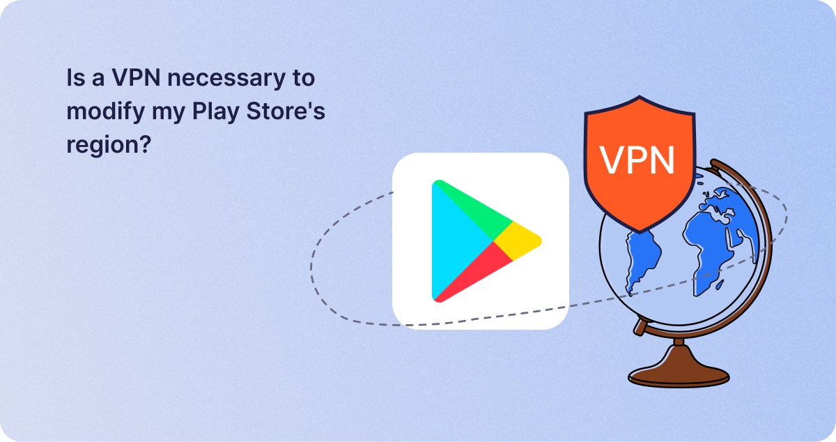 Is a VPN necessary to modify my Play Store's region_