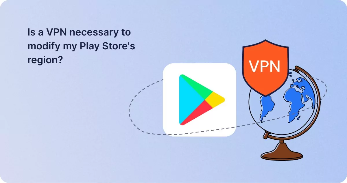Is a VPN necessary to modify my Play Store's region_